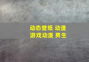 动态壁纸 动漫 游戏动漫 男生